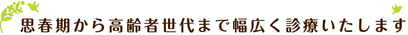 思春期から高齢者世代まで幅広く診療いたします